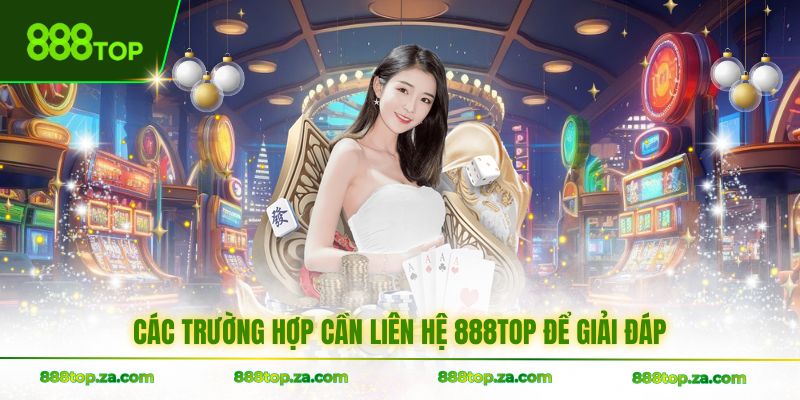 Các trường hợp cần liên hệ 888TOP để giải đáp