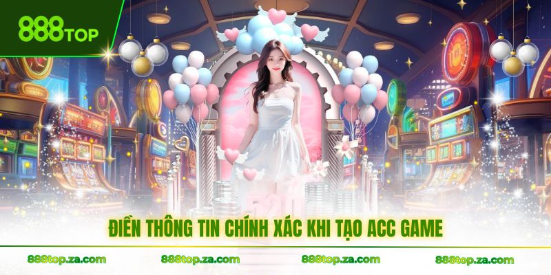 Điền thông tin chính xác khi tạo acc game