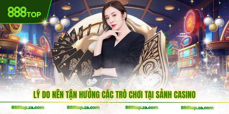 Lý do nên tận hưởng các trò tại sảnh casino