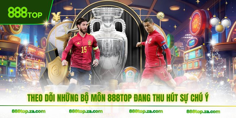 Theo dõi những bộ môn 888TOP đang thu hút sự chú ý
